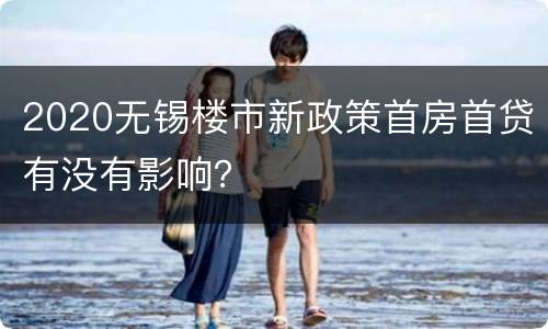 2020无锡楼市新政策首房首贷有没有影响？