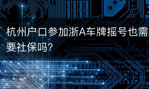 杭州户口参加浙A车牌摇号也需要社保吗？