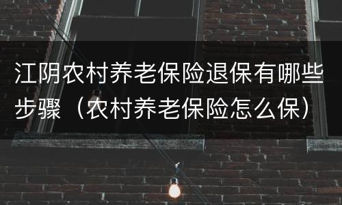 江阴农村养老保险退保有哪些步骤（农村养老保险怎么保）