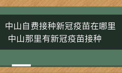 中山自费接种新冠疫苗在哪里 中山那里有新冠疫苗接种