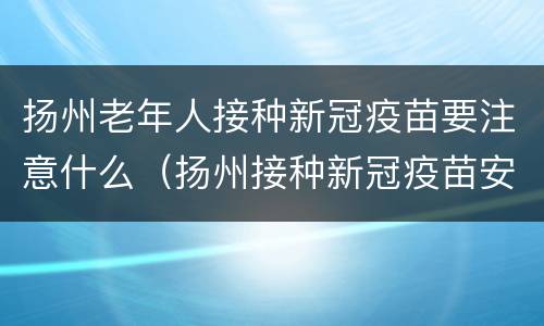 扬州老年人接种新冠疫苗要注意什么（扬州接种新冠疫苗安排）
