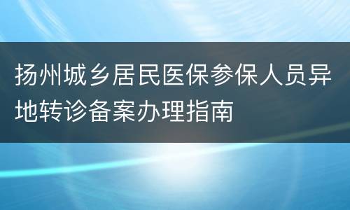 扬州城乡居民医保参保人员异地转诊备案办理指南