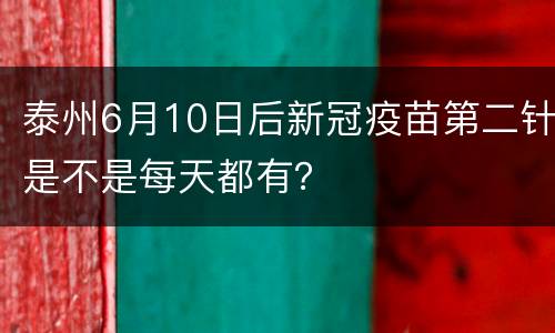 泰州6月10日后新冠疫苗第二针是不是每天都有？