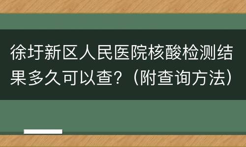 徐圩新区人民医院核酸检测结果多久可以查?（附查询方法）