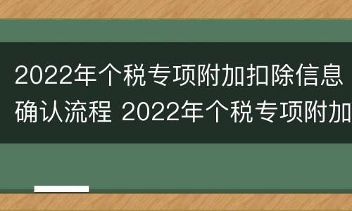 2022年个税专项附加扣除信息确认流程 2022年个税专项附加扣除信息确认流程表