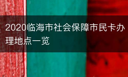 2020临海市社会保障市民卡办理地点一览