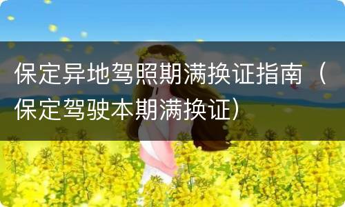 保定异地驾照期满换证指南（保定驾驶本期满换证）