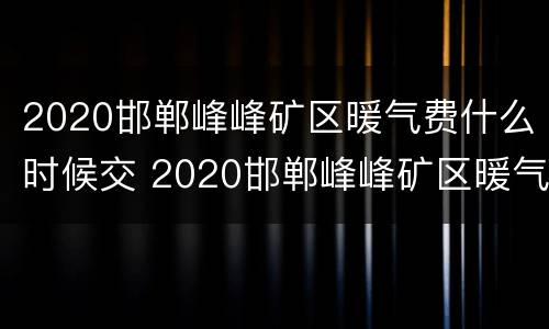 2020邯郸峰峰矿区暖气费什么时候交 2020邯郸峰峰矿区暖气费什么时候交的