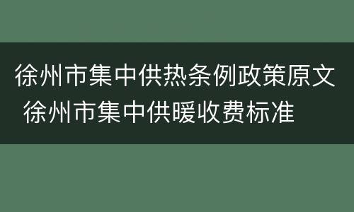 徐州市集中供热条例政策原文 徐州市集中供暖收费标准