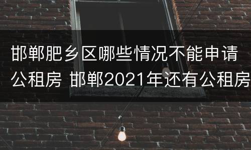 邯郸肥乡区哪些情况不能申请公租房 邯郸2021年还有公租房吗
