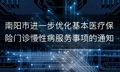 南阳市进一步优化基本医疗保险门诊慢性病服务事项的通知
