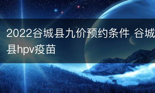 2022谷城县九价预约条件 谷城县hpv疫苗