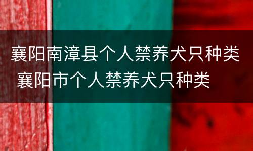 襄阳南漳县个人禁养犬只种类 襄阳市个人禁养犬只种类