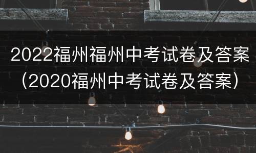 2022福州福州中考试卷及答案（2020福州中考试卷及答案）
