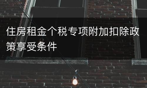住房租金个税专项附加扣除政策享受条件