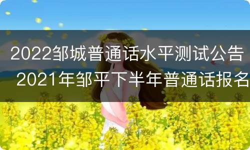 2022邹城普通话水平测试公告 2021年邹平下半年普通话报名时间