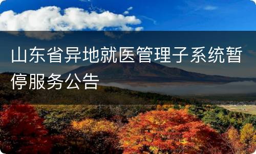 山东省异地就医管理子系统暂停服务公告