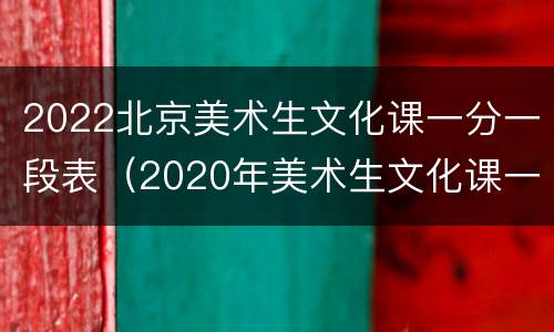 2022北京美术生文化课一分一段表（2020年美术生文化课一分一段表）