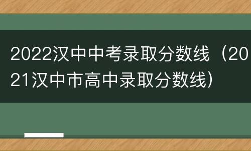 2022汉中中考录取分数线（2021汉中市高中录取分数线）
