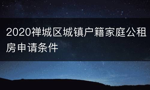 2020禅城区城镇户籍家庭公租房申请条件