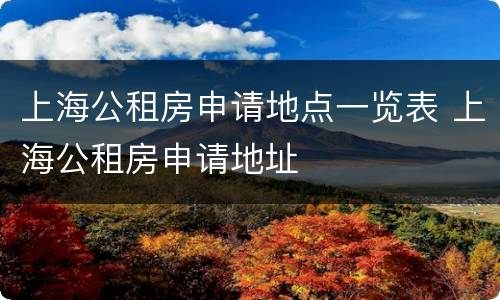 上海公租房申请地点一览表 上海公租房申请地址