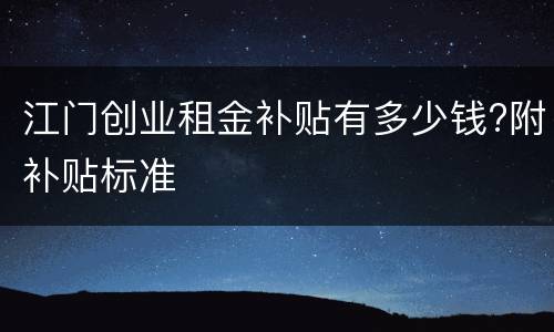 江门创业租金补贴有多少钱?附补贴标准