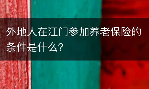 外地人在江门参加养老保险的条件是什么？