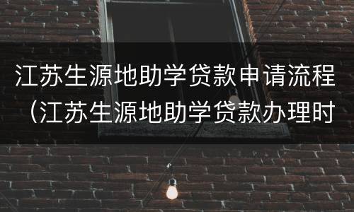 江苏生源地助学贷款申请流程（江苏生源地助学贷款办理时间）
