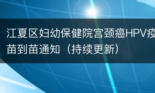 江夏区妇幼保健院宫颈癌HPV疫苗到苗通知（持续更新）