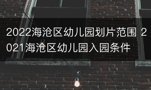 2022海沧区幼儿园划片范围 2021海沧区幼儿园入园条件