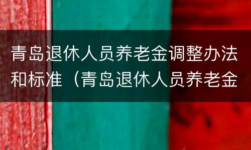 青岛退休人员养老金调整办法和标准（青岛退休人员养老金调整办法和标准是什么）