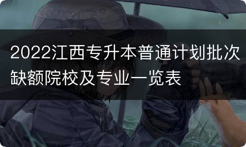2022江西专升本普通计划批次缺额院校及专业一览表