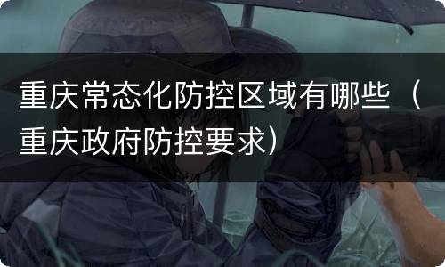 重庆常态化防控区域有哪些（重庆政府防控要求）