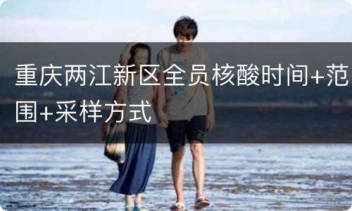 重庆两江新区全员核酸时间+范围+采样方式