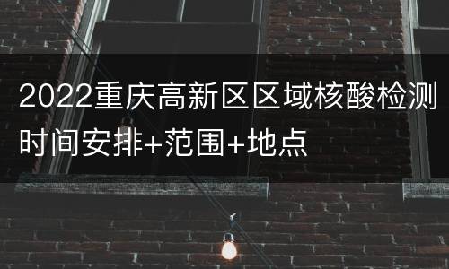 2022重庆高新区区域核酸检测时间安排+范围+地点