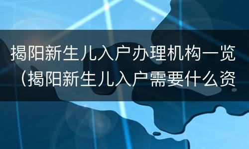 揭阳新生儿入户办理机构一览（揭阳新生儿入户需要什么资料）