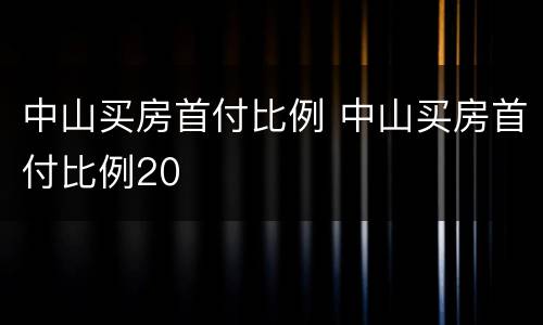 中山买房首付比例 中山买房首付比例20