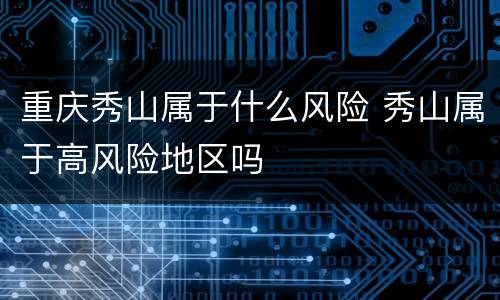 重庆秀山属于什么风险 秀山属于高风险地区吗