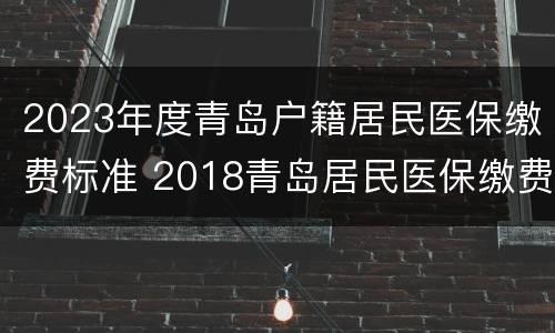 2023年度青岛户籍居民医保缴费标准 2018青岛居民医保缴费时间