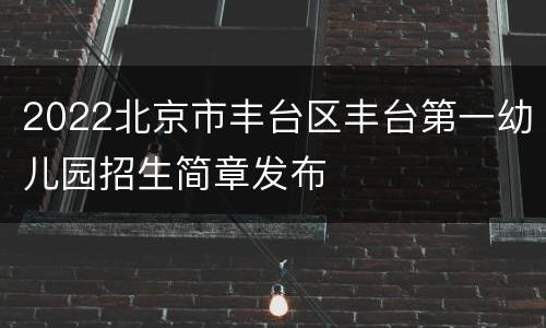 2022北京市丰台区丰台第一幼儿园招生简章发布