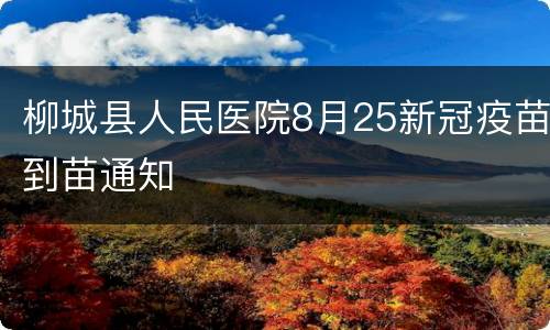 柳城县人民医院8月25新冠疫苗到苗通知