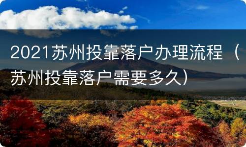 2021苏州投靠落户办理流程（苏州投靠落户需要多久）