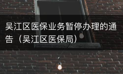 吴江区医保业务暂停办理的通告（吴江区医保局）