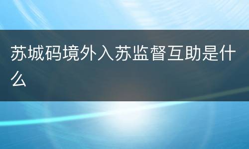 苏城码境外入苏监督互助是什么