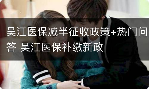 吴江医保减半征收政策+热门问答 吴江医保补缴新政