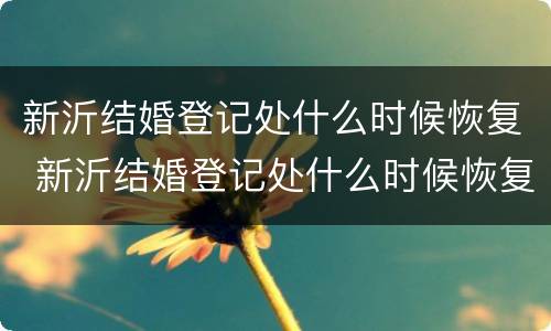 新沂结婚登记处什么时候恢复 新沂结婚登记处什么时候恢复营业