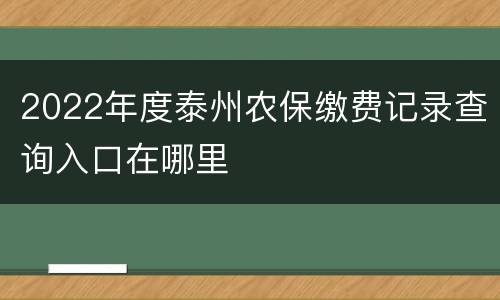 2022年度泰州农保缴费记录查询入口在哪里