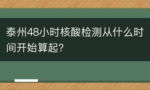 泰州48小时核酸检测从什么时间开始算起？