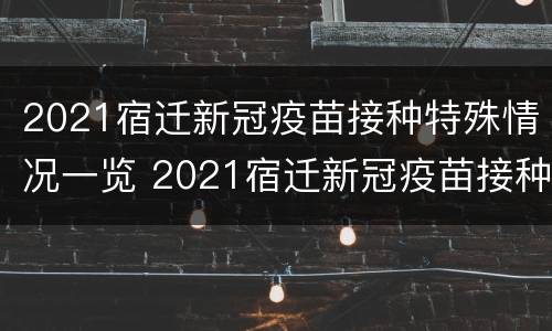 2021宿迁新冠疫苗接种特殊情况一览 2021宿迁新冠疫苗接种特殊情况一览表图片