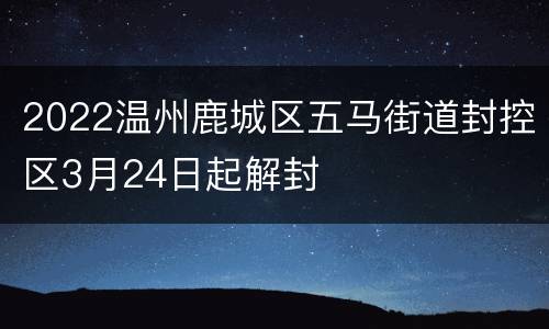 2022温州鹿城区五马街道封控区3月24日起解封